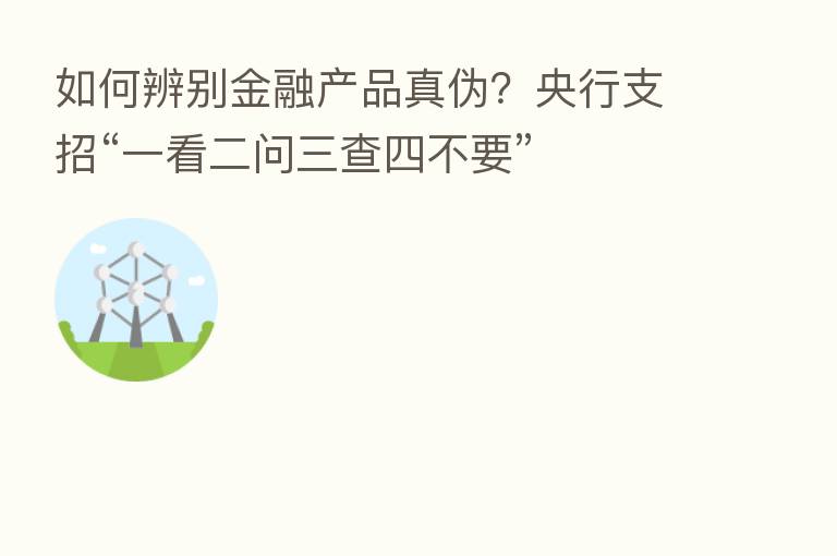 如何辨别金融产品真伪?央行支招“一看二问三查四不要”