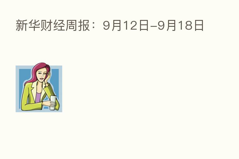 新华财经周报:9月12日-9月18日