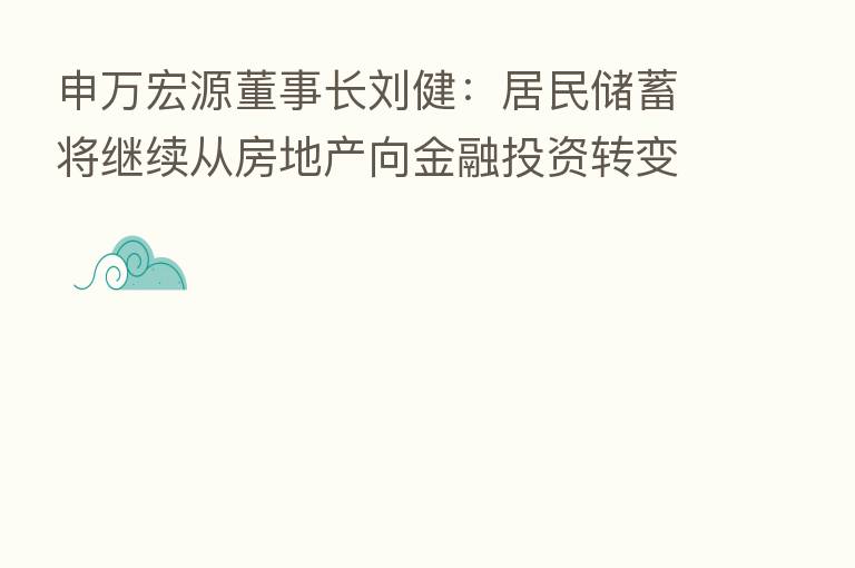 申万宏源董事长刘健:居民储蓄将继续从房地产向金融投资转变