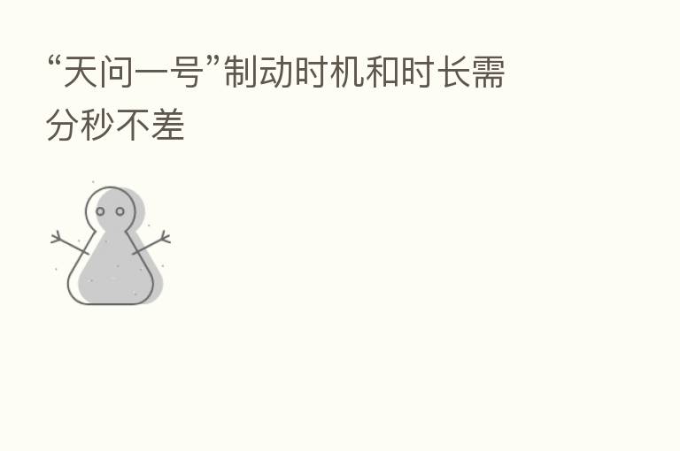 “天问一号”制动时机和时长需分秒不差