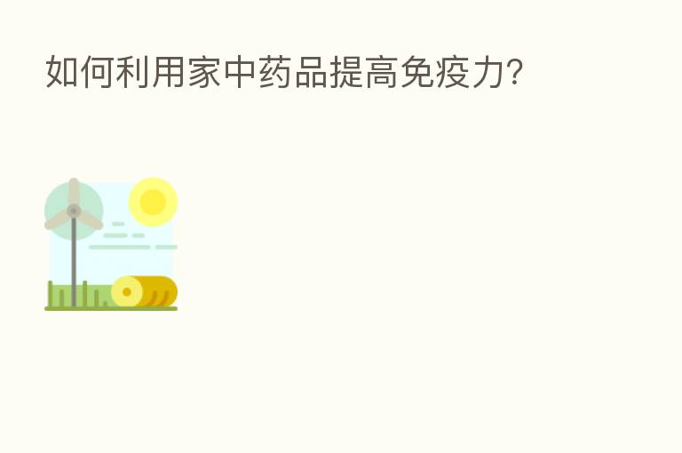 如何利用家中药品提高免疫力?
