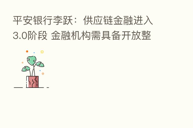 平安银行李跃:供应链金融进入3.0阶段 金融机构需具备开放整合思维