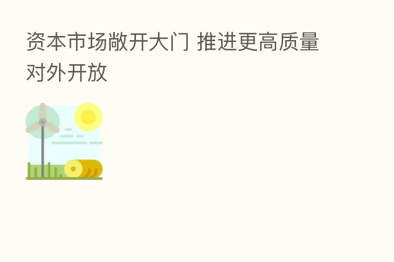 资本市场敞开大门 推进更高质量对外开放