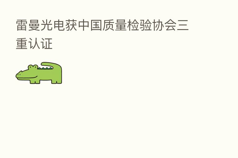 雷曼光电获中国质量检验协会三重认证