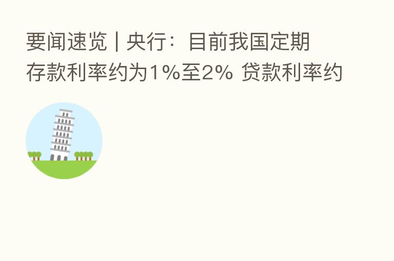 要闻速览 | 央行:目前我国定期存款利率约为1%至2% 贷款利率约为4%至5%