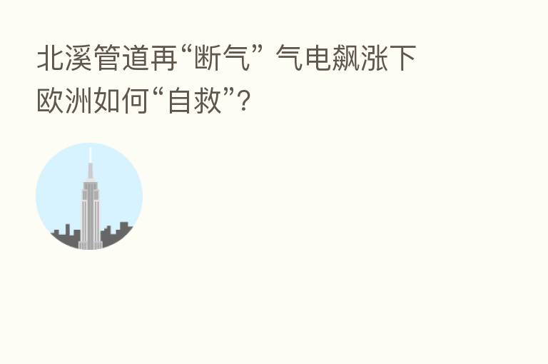 北溪管道再“断气” 气电飙涨下欧洲如何“自救”?