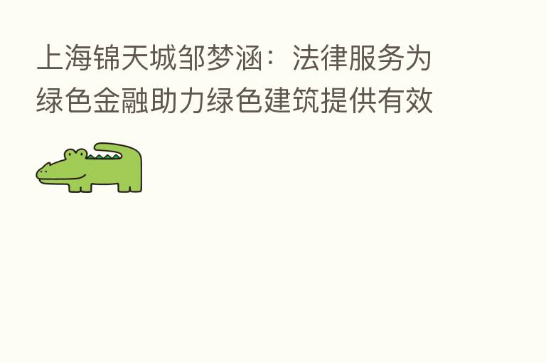 上海锦天城邹梦涵:法律服务为绿色金融助力绿色建筑提供有效保障
