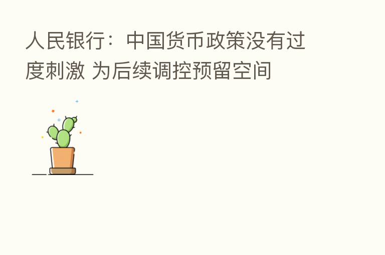 人民银行:中国货币政策没有过度刺激 为后续调控预留空间