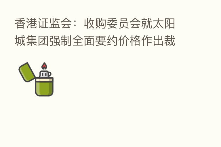 香港证监会:收购委员会就太阳城集团强制全面要约价格作出裁定