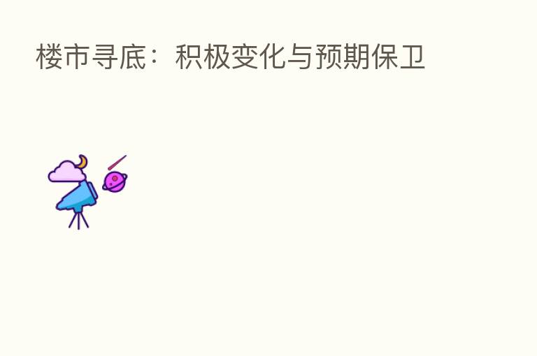 楼市寻底:积极变化与预期保卫