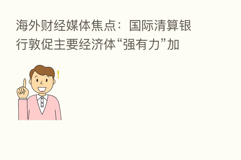 海外财经媒体焦点:国际清算银行敦促主要经济体“强有力”加息