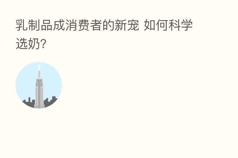 乳制品成消费者的新宠 如何科学选奶?