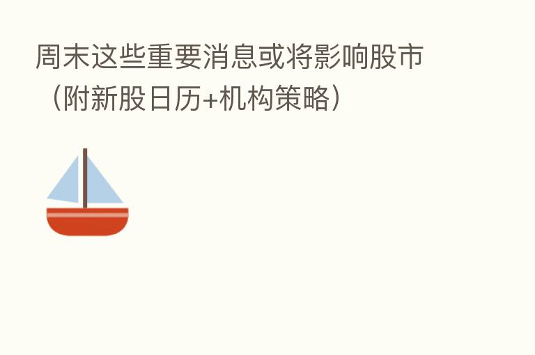 周末这些重要消息或将影响股市(附新股日历+机构策略)