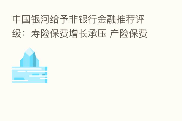 中国银河给予非银行金融推荐评级:寿险保费增长承压 产险保费持续回暖