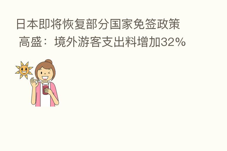 日本即将恢复部分国家免签政策 高盛：境外游客支出料增加32%