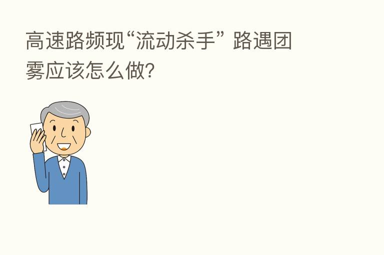 高速路频现“流动 手” 路遇团雾应该怎么做?