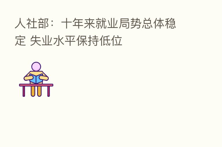人社部:十年来就业局势总体稳定 失业水平保持低位