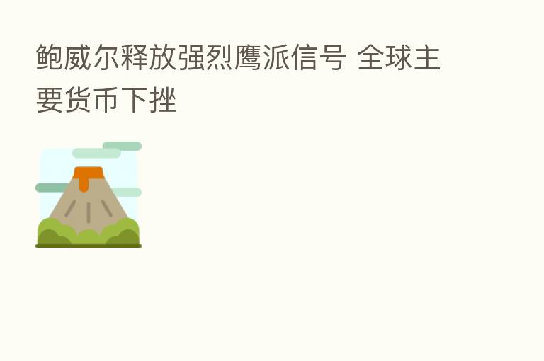 鲍威尔释放强烈鹰派信号 全球主要货币下挫