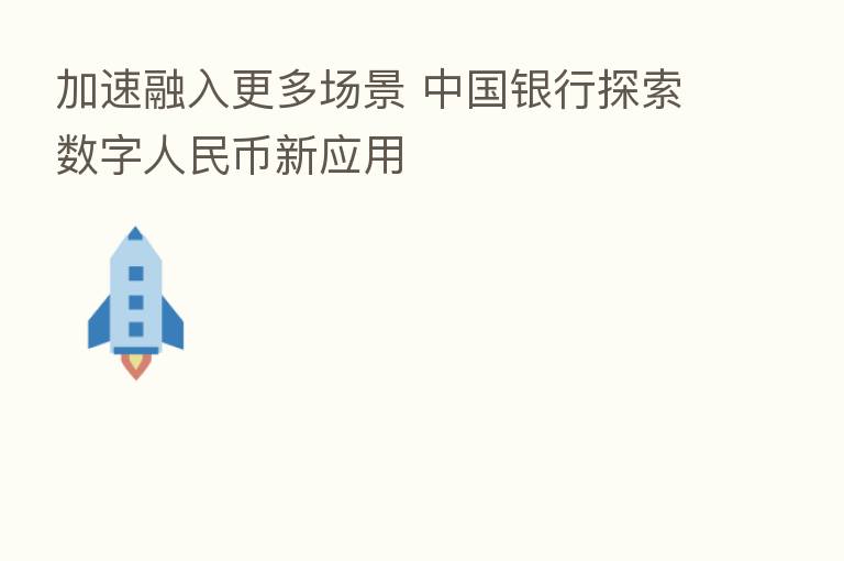 加速融入更多场景 中国银行探索数字人民币新应用