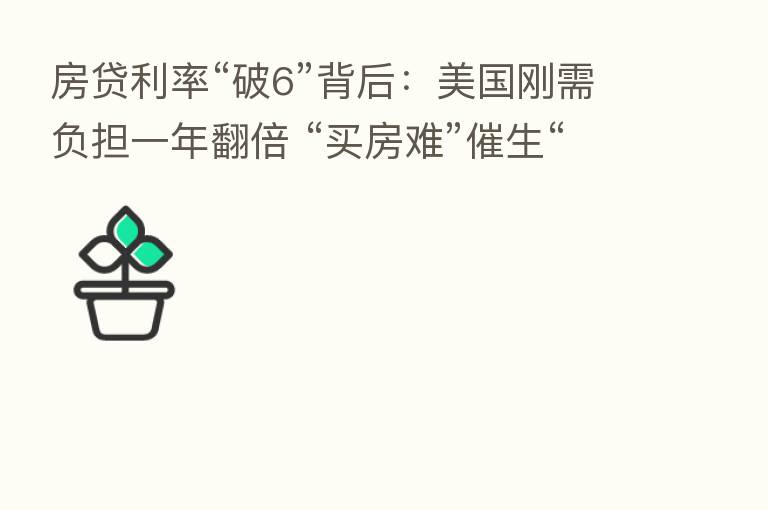 房贷利率“破6”背后:美国刚需负担一年翻倍 “买房难”催生“租房热”