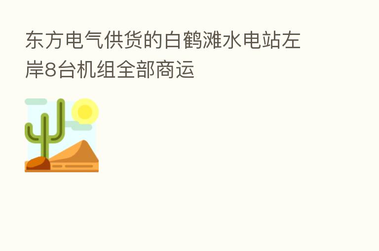 东方电气供货的白鹤滩水电站左岸8台机组全部商运