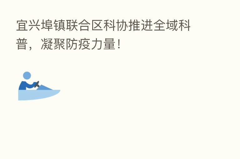 宜兴埠镇联合区科协推进全域科普，凝聚防疫力量！