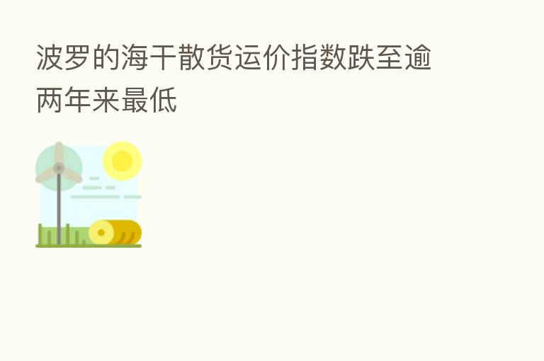 波罗的海干散货运价指数跌至逾两年来 低