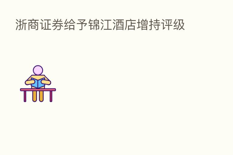 浙商证券给予锦江酒店增持评级