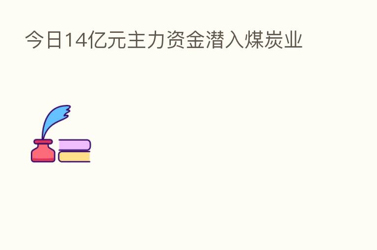 今日14亿元主力资金潜入煤炭业