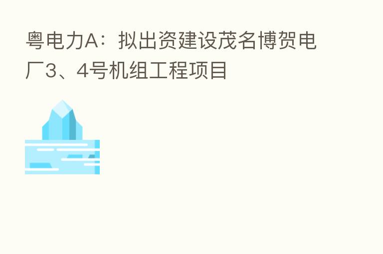 粤电力A:拟出资建设茂名博贺电厂3、4号机组工程项目