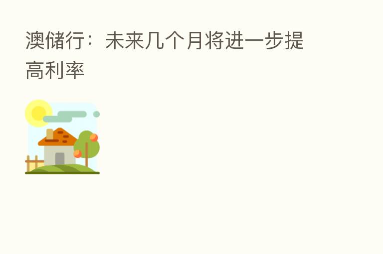 澳储行:未来几个月将进一步提高利率
