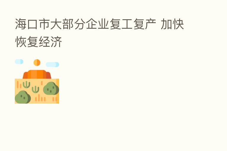 海口市大部分企业复工复产 加快恢复经济