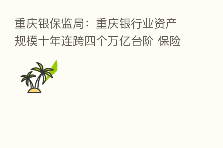 重庆银保监局:重庆银行业资产规模十年连跨四个万亿台阶 业资产规模增2.55倍