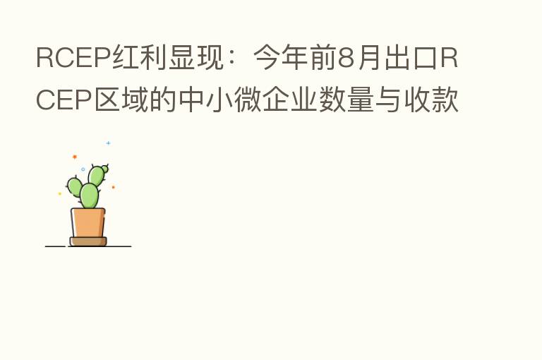 RCEP红利显现:今年前8月出口RCEP区域的中小微企业数量与收款量双双增长