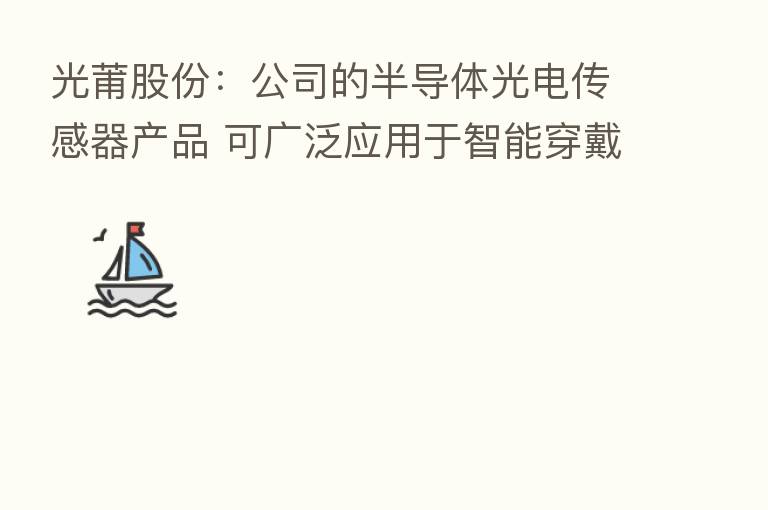 光莆股份:公司的半导体光电传感器产品 可广泛应用于智能穿戴、智能家居、红外触控等产品领域