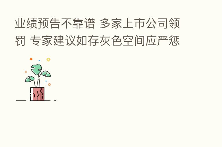 业绩预告不靠谱 多家上市公司领罚 专家建议如存灰色空间应严惩
