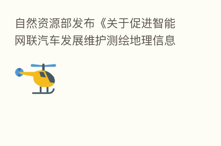 自然资源部发布《关于促进智能网联汽车发展维护测绘地理信息安全的通知》