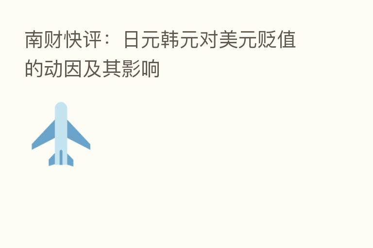 南财快评:日元韩元对美元贬值的动因及其影响