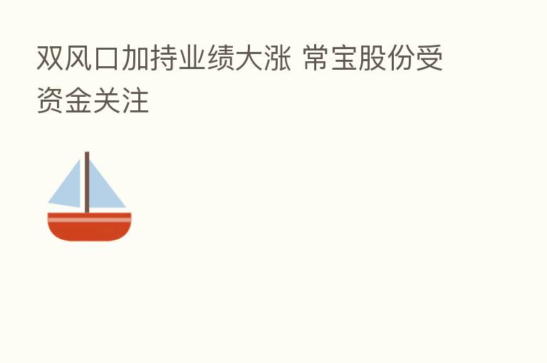 双风口加持业绩大涨 常宝股份受资金关注