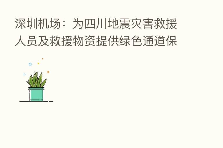 深圳机场:为四川地震灾害救援人员及救援物资提供绿色通道保障及费用减免
