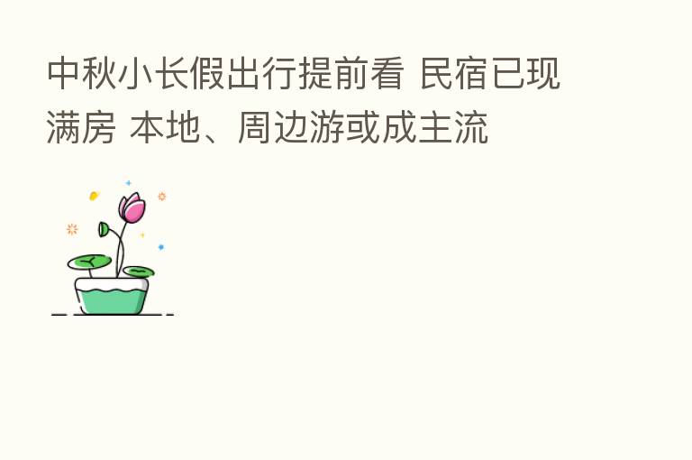 中秋小长假出行提前看 民宿已现满房 本地、周边游或成主流