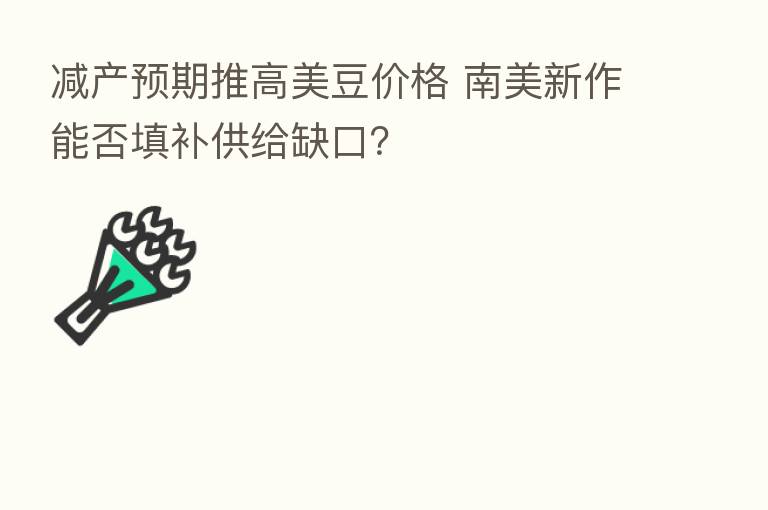减产预期推高美豆价格 南美新作能否填补供给缺口?