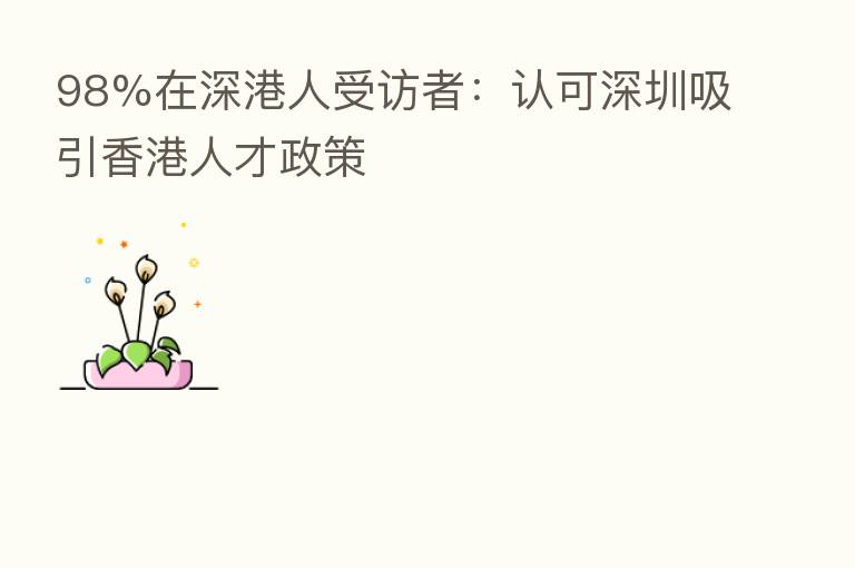 98%在深港人受访者:认可深圳吸引香港人才政策