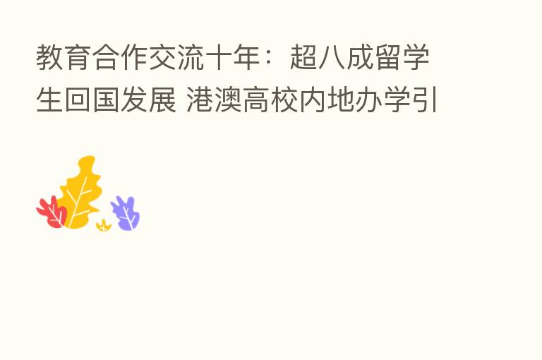 教育合作交流十年:超八成留学生回国发展 港澳高校内地办学引领新风潮