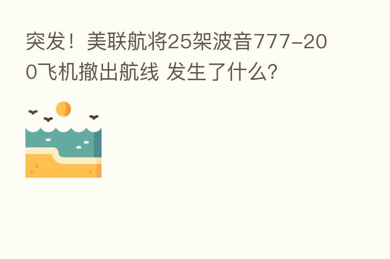 突发!美联航将25架波音777-200飞机撤出航线 发生了什么?