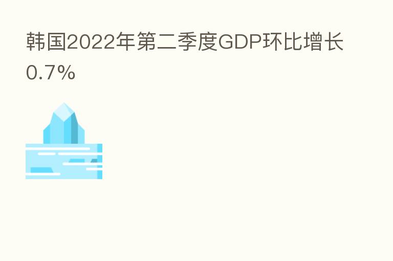 韩国2022年第二季度GDP环比增长0.7%
