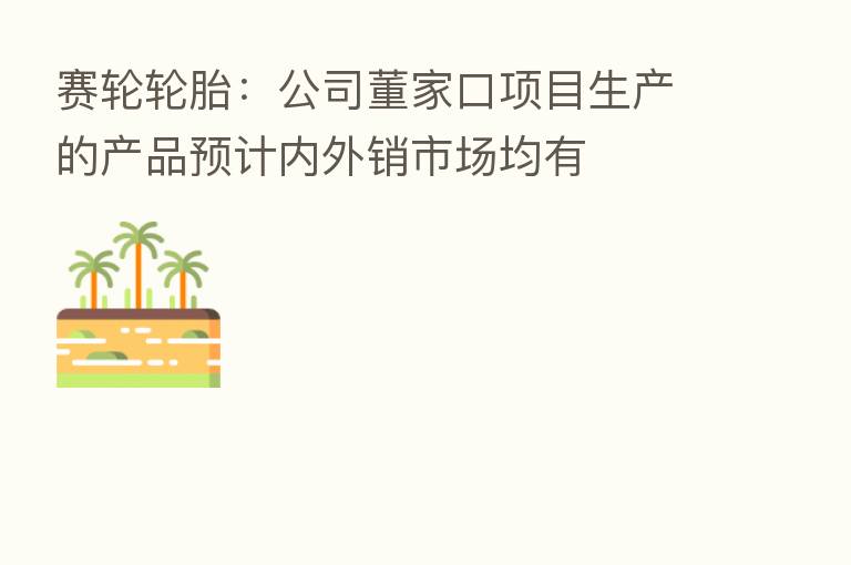 赛轮轮胎:公司董家口项目生产的产品预计内外销市场均有