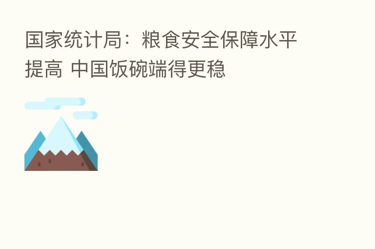 国家统计局：粮食安全保障水平提高 中国饭碗端得更稳