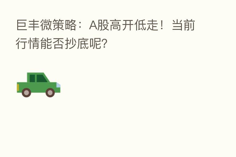 巨丰微策略:A股高开低走!当前行情能否抄底呢?