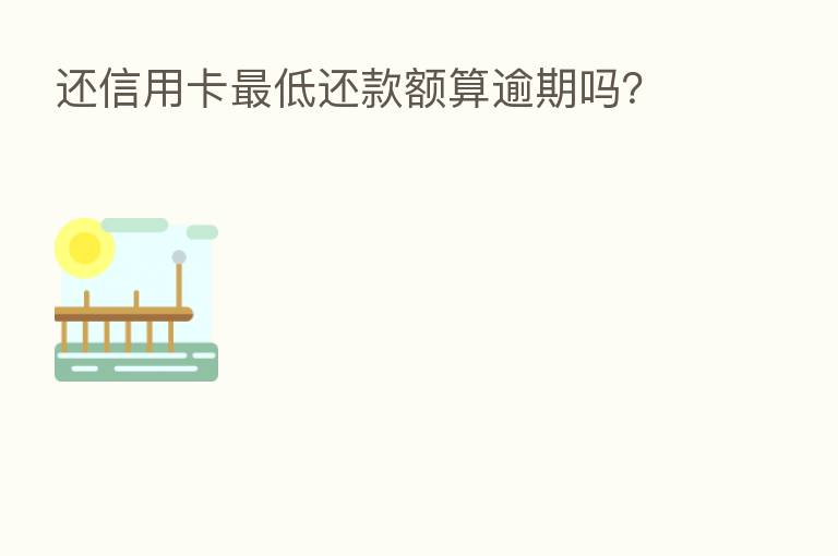 还信用卡 低还款额算逾期吗?